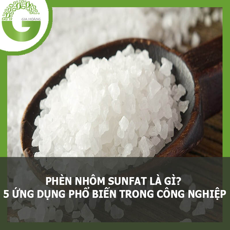 PHÈN NHÔM SUNFAT LÀ GÌ? 5 ỨNG DỤNG PHỔ BIẾN TRONG CÔNG NGHIỆP